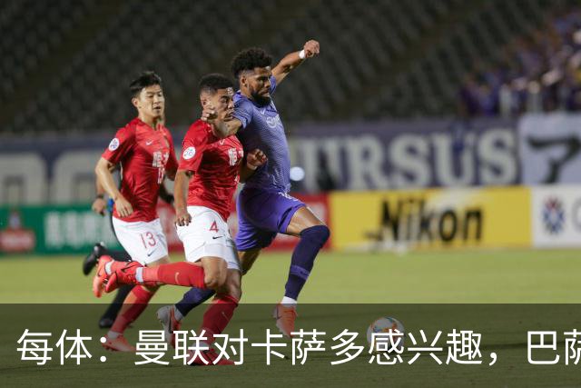 每体：曼联对卡萨多感兴趣，巴萨希望获得约2000万欧元转会费