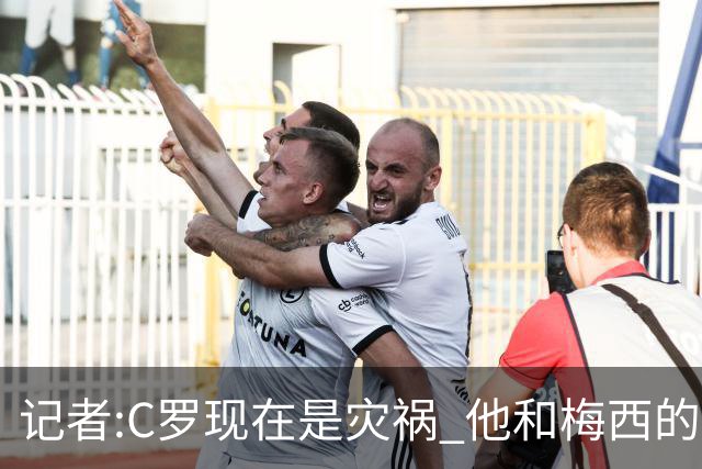 记者:C罗现在是灾祸 他和梅西的区别在哲学层面 他认为自己还25岁