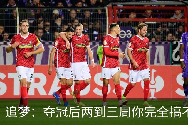 追梦：夺冠后两到三周你完全搞不清楚身在何处 像坐在云上飘浮着