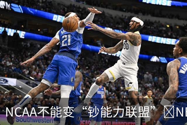 NCAA不能变“钞能力联盟”💥NBA罕见表态 支持国会整顿NIL乱世